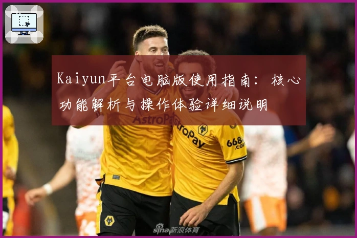 Kaiyun平台电脑版使用指南：核心功能解析与操作体验详细说明