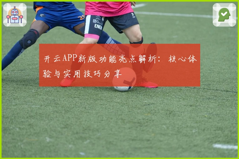 开云APP新版功能亮点解析:核心体验与实用技巧分享