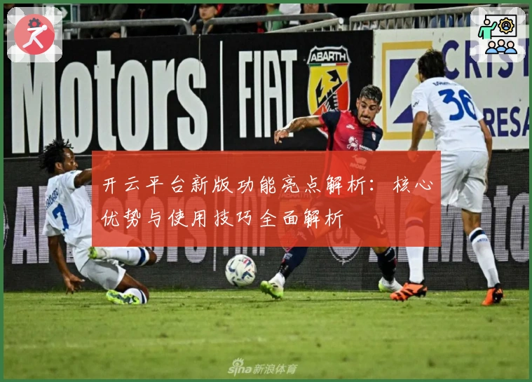 开云平台新版功能亮点解析：核心优势与使用技巧全面解析