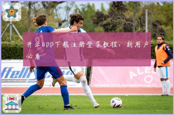 开云app下载注册登录教程,新用户必看