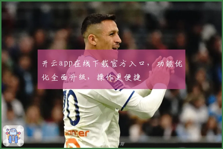 开云app在线下载官方入口,功能优化全面升级,操作更便捷