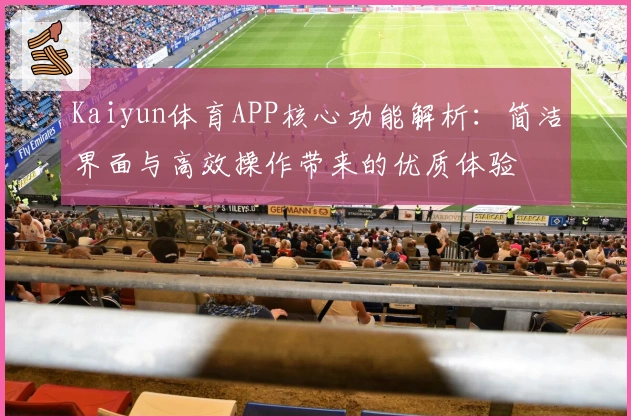 Kaiyun体育APP核心功能解析：简洁界面与高效操作带来的优质体验