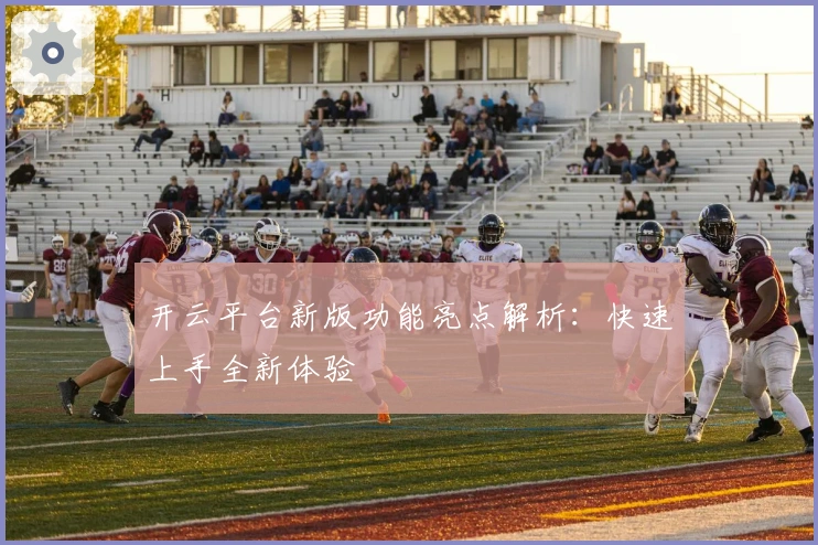 开云平台新版功能亮点解析：快速上手全新体验