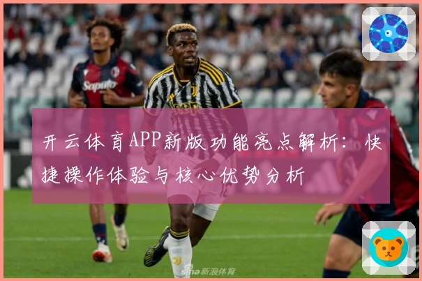 开云体育APP新版功能亮点解析：快捷操作体验与核心优势分析