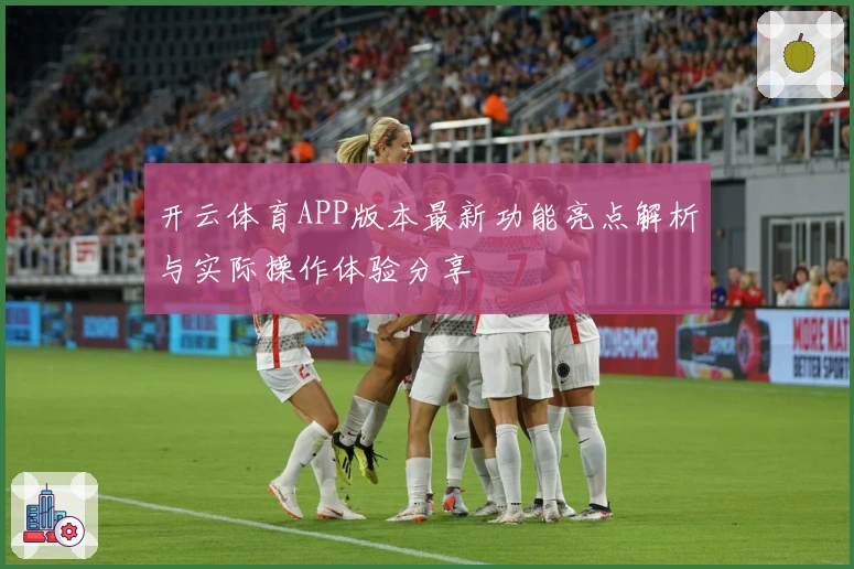 开云体育APP版本最新功能亮点解析与实际操作体验分享