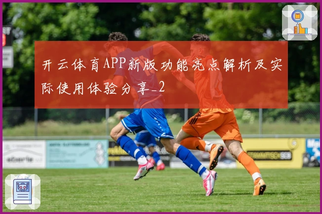 开云体育APP新版功能亮点解析及实际使用体验分享_2