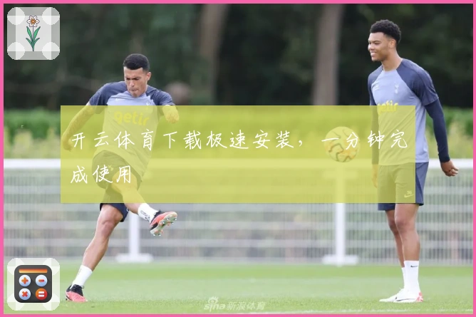 开云体育下载极速安装，一分钟完成使用