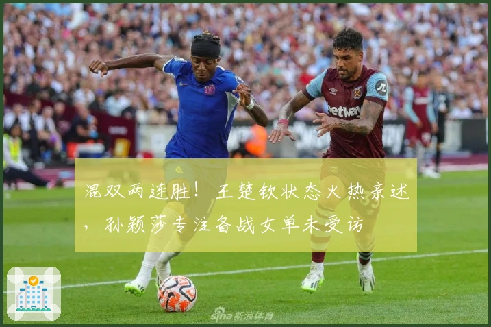 混双两连胜！王楚钦状态火热亲述，孙颖莎专注备战女单未受访