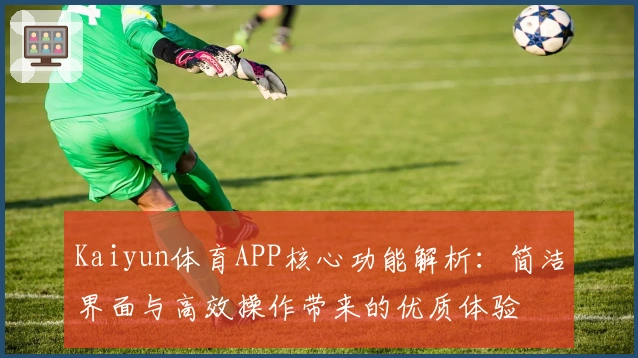 Kaiyun体育APP核心功能解析:简洁界面与高效操作带来的优质体验