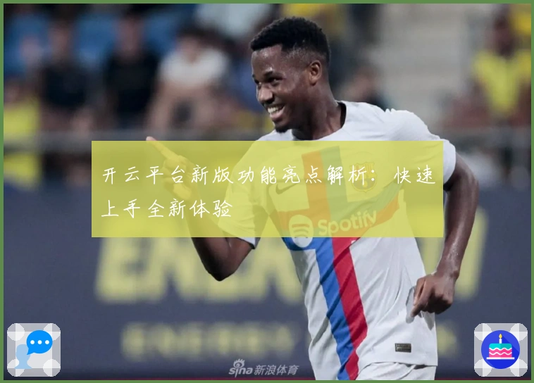 开云平台新版功能亮点解析：快速上手全新体验