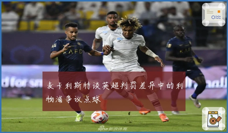 麦卡利斯特谈英超判罚差异中的利物浦争议点球