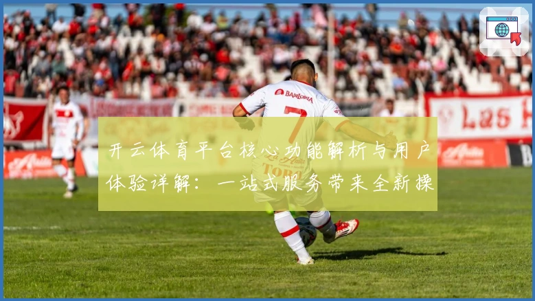 开云体育平台核心功能解析与用户体验详解：一站式服务带来全新操作感受