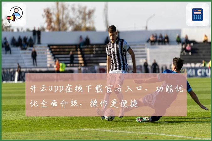 开云app在线下载官方入口，功能优化全面升级，操作更便捷