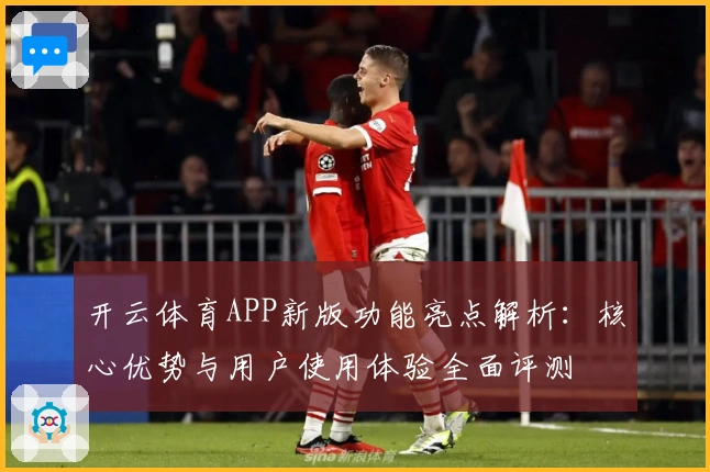 开云体育APP新版功能亮点解析：核心优势与用户使用体验全面评测