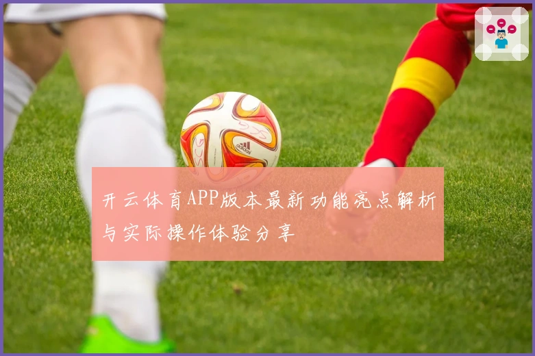 开云体育APP版本最新功能亮点解析与实际操作体验分享